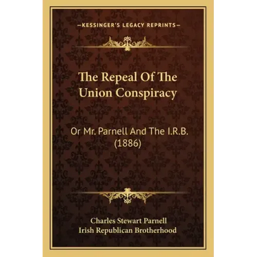 The Repeal Of The Union Conspiracy: Or Mr. Parnell And The I.R.B. (1886)