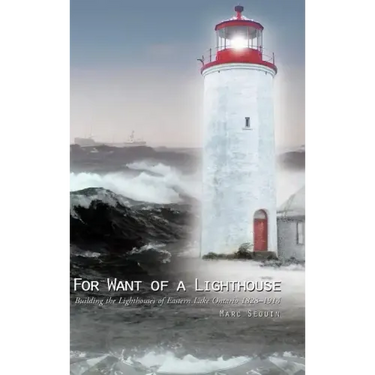 For Want of a Lighthouse: Building the Lighthouses of Eastern Lake Ontario 1828-1914