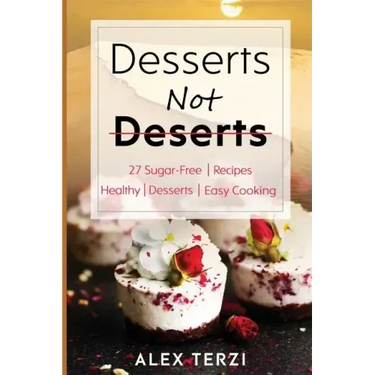 Desserts not Deserts: 27 Sugar-Free Recipes, Healthy Desserts & Easy Cooking
