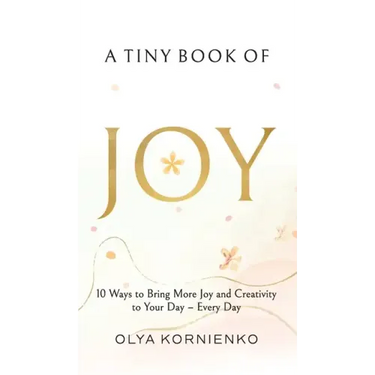 A Tiny Book of Joy: 10 Ways to Bring More Joy and Creativity to Your Day - Every Day