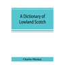 A dictionary of Lowland Scotch, with an introductory chapter on the poetry, humour, and literary history of the Scottish language and an appendix of S