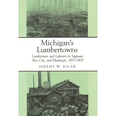 Michigan's Lumbertowns: Lumberman and Laborers in Saginaw, Bay City, and Muskegon, 1870-1905