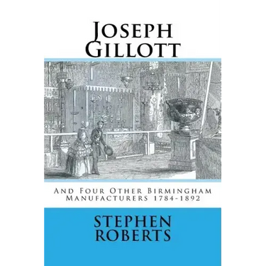 Joseph Gillott: And Four Other Birmingham Manufacturers 1784-1892