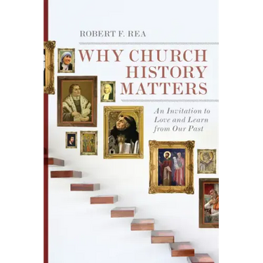 Why Church History Matters: An Invitation to Love and Learn from Our Past