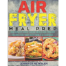Air Fryer Meal Prep: 800 Healthy Make-Ahead Meals and Freezer Recipes for Your Busy Family: A Cookbook