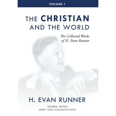 The Collected Works of H. Evan Runner, Vol. 1: The Christian and the World