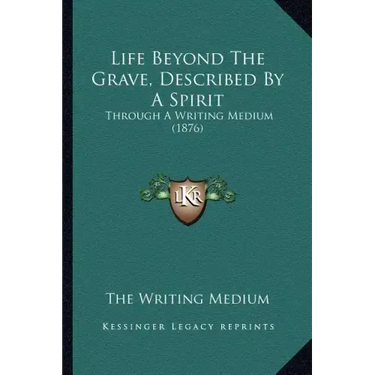 Life Beyond The Grave, Described By A Spirit: Through A Writing Medium (1876)