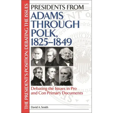 Presidents from Adams through Polk, 1825-1849: Debating the Issues in Pro and Con Primary Documents