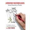 Animation Masterclasses: From Pencils to Pixels: A Complete Course in Animation & Production