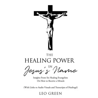The Healing Power in Jesus's Name: Insights from Eight Healing Evangelists On How to Receive a Miracle