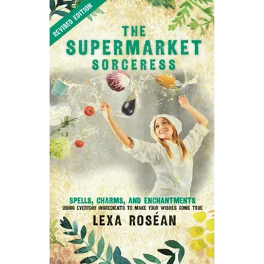 The Supermarket Sorceress: Spells, Charms, and Enchantments Using Everyday Ingredients to Make Your Wishes Come True