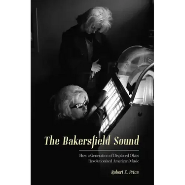 The Bakersfield Sound: How a Generation of Displaced Okies Revolutionized American Music