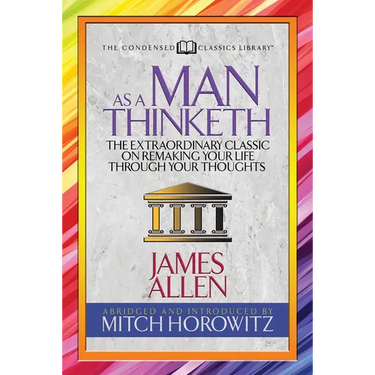As a Man Thinketh (Condensed Classics): The Extraordinary Classic on Remaking Your Life Through Your Thoughts