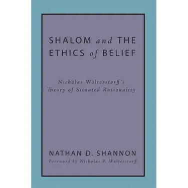 Shalom and the Ethics of Belief: Nicholas Wolterstorff's Theory of Situated Rationality