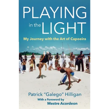 Playing in the Light: My Journey with the Art of Capoeira