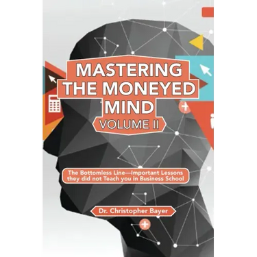 Mastering the Moneyed Mind, Volume II: The Bottomless Line-Important Lessons they did not Teach you in Business School