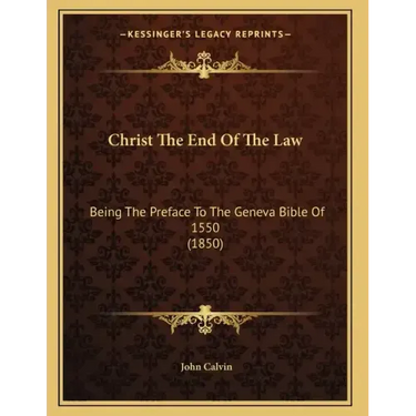 Christ The End Of The Law: Being The Preface To The Geneva Bible Of 1550 (1850)