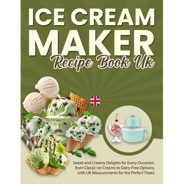 Ice Cream Maker Recipe Book UK: Sweet and Creamy Delights for Every Occasion, from Classic Ice Creams to Dairy-Free Options, with UK Measurements for