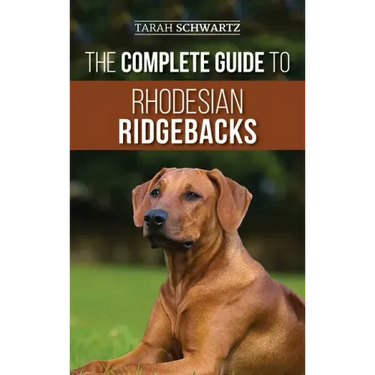 The Complete Guide to Rhodesian Ridgebacks: Breed Behavioral Characteristics, History, Training, Nutrition, and Health Care for Your new Ridgeback Dog