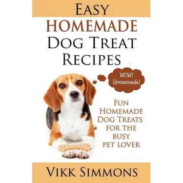 Easy Homemade Dog Treat Recipes: Fun Homemade Dog Treats for the Busy Pet Lover