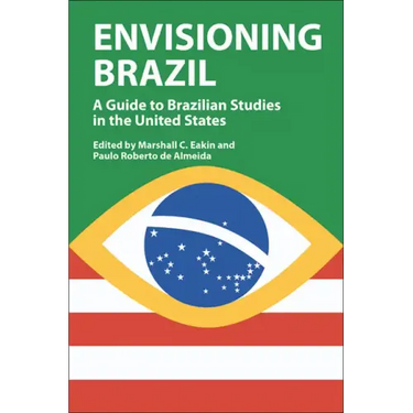 Envisioning Brazil: A Guide to Brazilian Studies in the United States