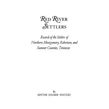 Red River Settlers: Records of the Settlers of Northern Montgomery, Robertson, and Sumner Counties, Tennessee