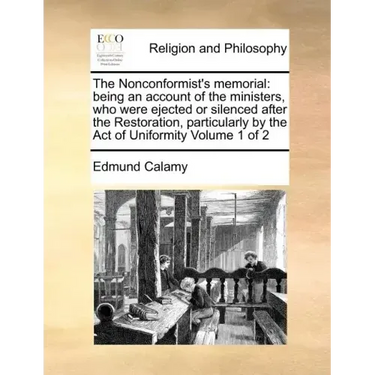 The Nonconformist's memorial: being an account of the ministers, who were ejected or silenced after the Restoration, particularly by the Act of Unif