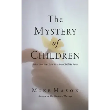 The Mystery of Children: What Our Kids Teach Us about Childlike Faith