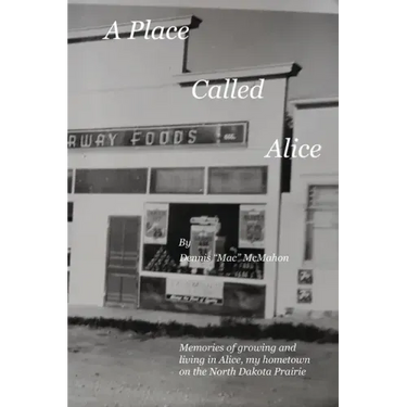 A Place Called Alice: A collection of narrative poems. Memories of growing and living on the Prairies of North Dakota