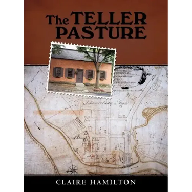The Teller Pasture: An Investigation of a Place, People, and Events That Changed the Dutch Colonial Village of Schenectady