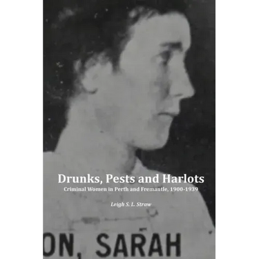 Drunks, Pests and Harlots: Criminal Women in Perth and Fremantle, 1900-1939