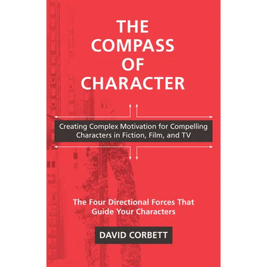 The Compass of Character: Creating Complex Motivation for Compelling Characters in Fiction, Film, and TV
