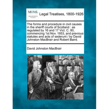 The Forms and Procedure in Civil Causes in the Sheriff Courts of Scotland: As Regulated by 16 and 17 Vict. C. 80, Commencing 1st Nov. 1853, and Previo