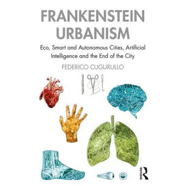 Frankenstein Urbanism: Eco, Smart and Autonomous Cities, Artificial Intelligence and the End of the City
