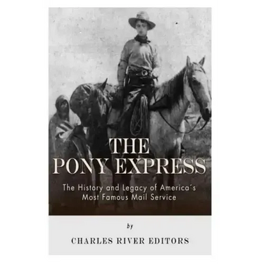 The Pony Express: The History and Legacy of America's Most Famous Mail Service