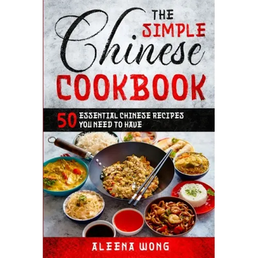 The Simple Chinese Cookbook: 50 Essential Chinese Recipes You Need To Have