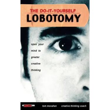 The Do It Yourself Lobotomy: Open Your Mind to Greater Creative Thinking