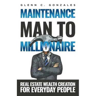 Maintenance Man to Millionaire: Real Estate Wealth Creation for Everyday People