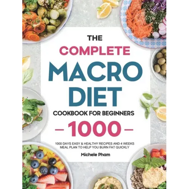 The Complete Macro Diet Cookbook for Beginners: 1000 Days Easy & Healthy Recipes and 4 Weeks Meal Plan to Help You Burn Fat Quickly