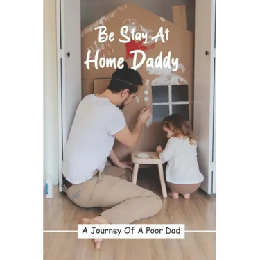 Be Stay At Home Daddy: A Journey Of A Poor Dad: Stayed At Home Father Book