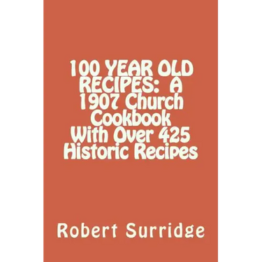 100 Year Old Recipes: A 1907 Church Cookbook With Over 425 Historic Recipes