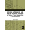 German Nationalism and Indian Political Thought: The Influence of Ancient Indian Philosophy on the German Romantics