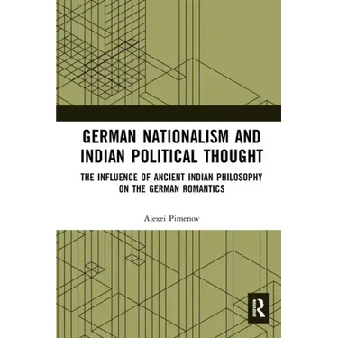 German Nationalism and Indian Political Thought: The Influence of Ancient Indian Philosophy on the German Romantics