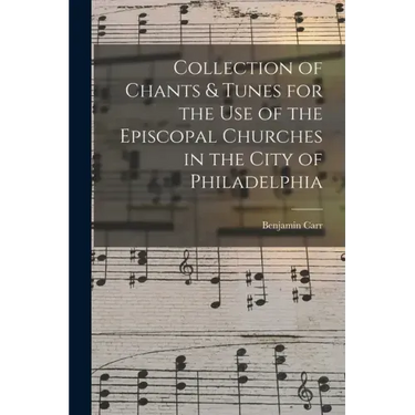 Collection of Chants & Tunes for the Use of the Episcopal Churches in the City of Philadelphia