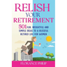Relish Your Retirement: 501 Fun, Insightful And Simple Ideas To A Blissful Retired Life For Women