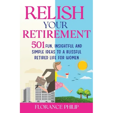 Relish Your Retirement: 501 Fun, Insightful And Simple Ideas To A Blissful Retired Life For Women