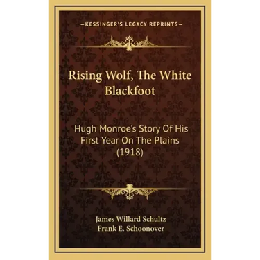 Rising Wolf, The White Blackfoot: Hugh Monroe's Story Of His First Year On The Plains (1918)