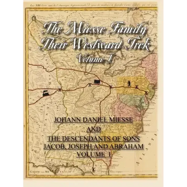 The Miesse Family Their Westward Trek Volume I: Johann Daniel and the Descendants of Sons Jacob, Joseph, and Abraham