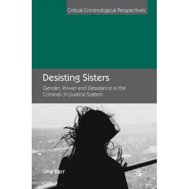 Desisting Sisters: Gender, Power and Desistance in the Criminal (In)Justice System