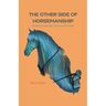 The Other Side Of Horsemanship: My Journey of Unlearning Cruelty & Healing Trauma